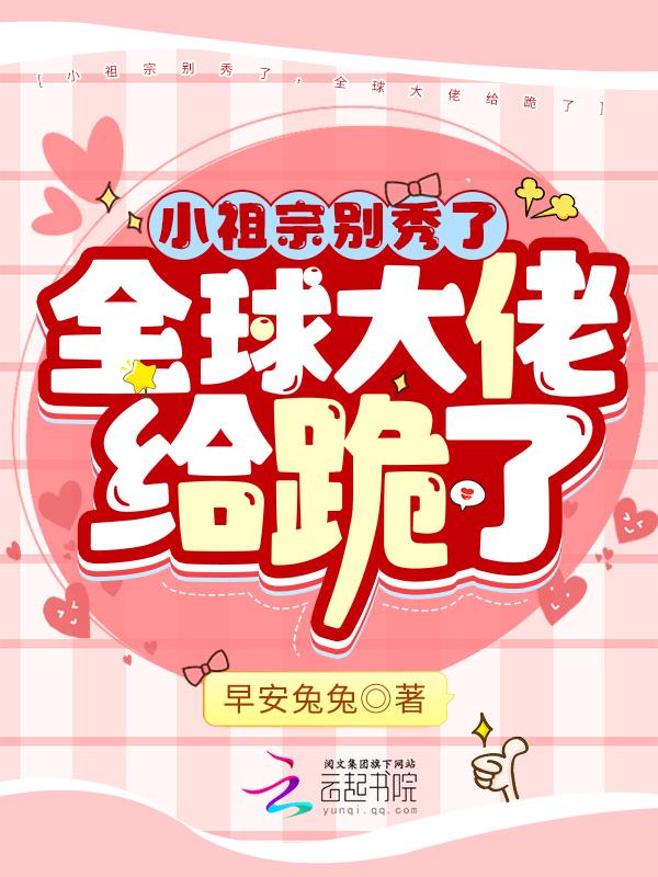 小祖宗她是全能大佬最新章节免费阅读